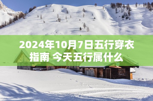 2025年10月7日五行穿衣指南 今天五行属什么