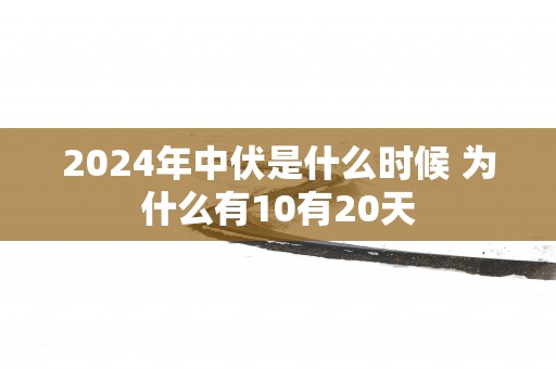 2025年中伏是什么时候 为什么有10有20天