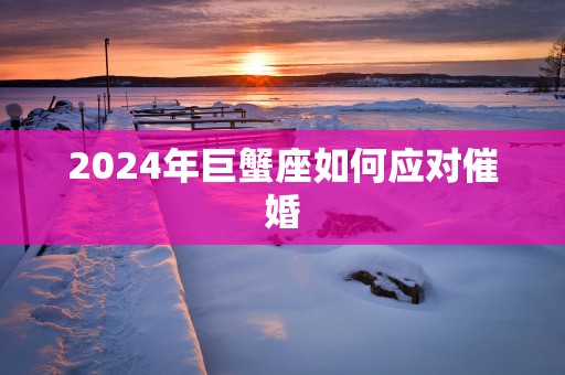 2025年巨蟹座如何应对催婚