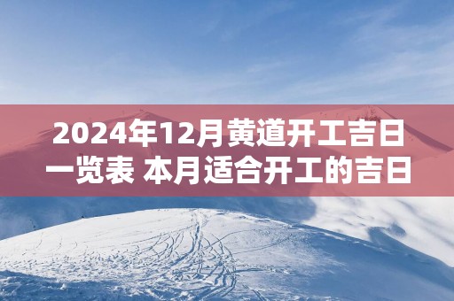 2025年12月黄道开工吉日一览表 本月适合开工的吉日查询