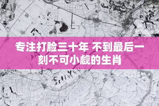 专注打脸三十年 不到最后一刻不可小觑的生肖
