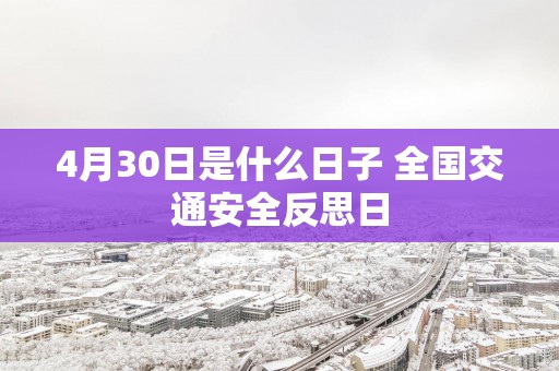 4月30日是什么日子 全国交通安全反思日