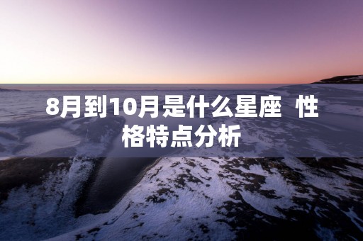 8月到10月是什么星座  性格特点分析