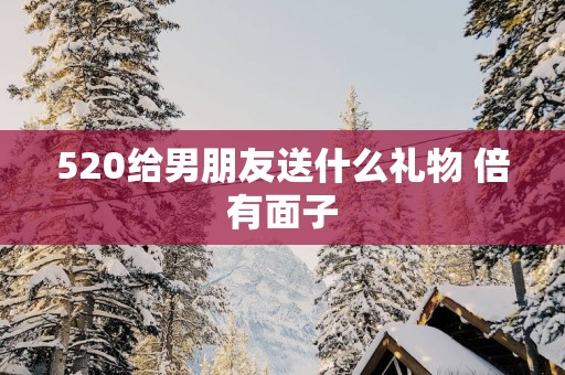 520给男朋友送什么礼物 倍有面子