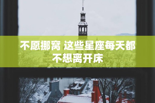 不愿挪窝 这些星座每天都不想离开床