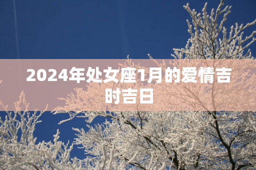 2025年处女座1月的爱情吉时吉日
