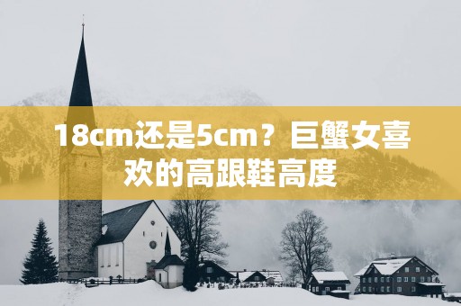18cm还是5cm？巨蟹女喜欢的高跟鞋高度