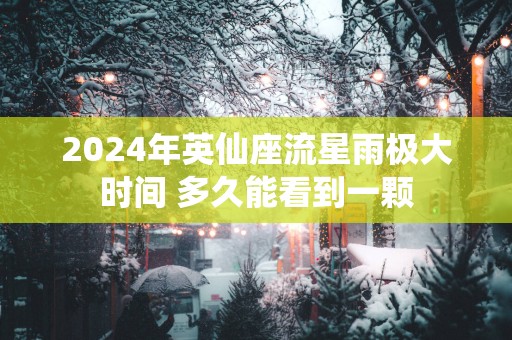 2025年英仙座流星雨极大时间 多久能看到一颗