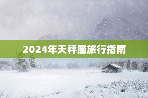 2025年天秤座旅行指南