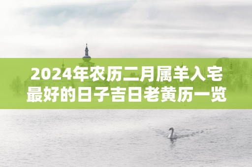 2025年农历二月属羊入宅最好的日子吉日老黄历一览