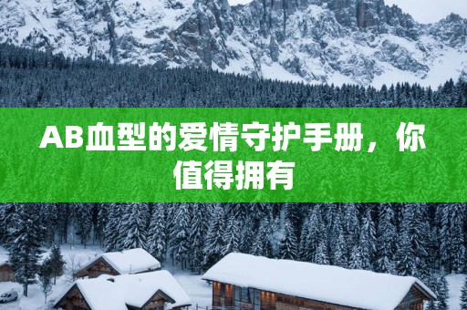 AB血型的爱情守护手册，你值得拥有