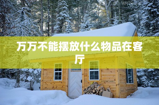 万万不能摆放什么物品在客厅