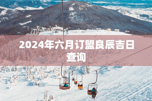 2025年六月订盟良辰吉日查询
