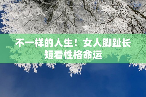 不一样的人生！女人脚趾长短看性格命运
