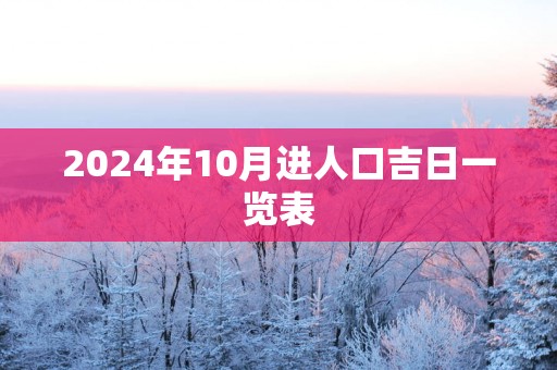 2025年10月进人口吉日一览表