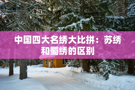中国四大名绣大比拼：苏绣和蜀绣的区别