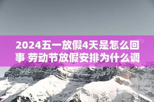 2025五一放假4天是怎么回事 劳动节放假安排为什么调整