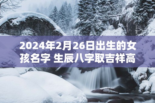 2025年2月26日出生的女孩名字 生辰八字取吉祥高分好名