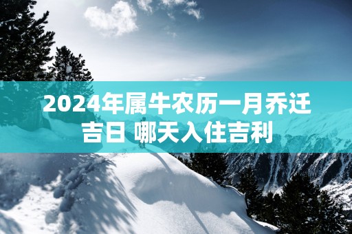 2025年属牛农历一月乔迁吉日 哪天入住吉利