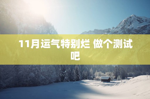 11月运气特别烂 做个测试吧
