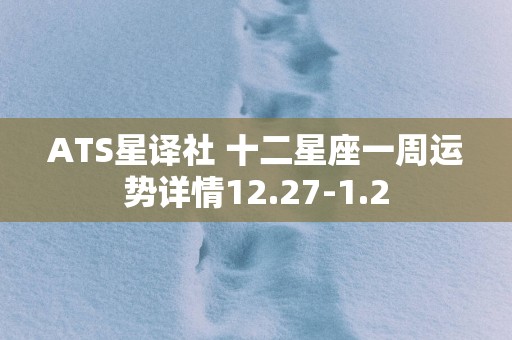 ATS星译社 十二星座一周运势详情12.27-1.2