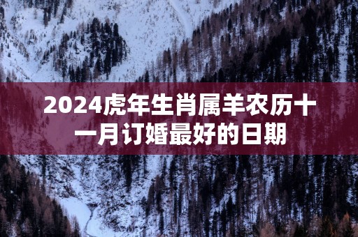 2025蛇年生肖属羊农历十一月订婚最好的日期