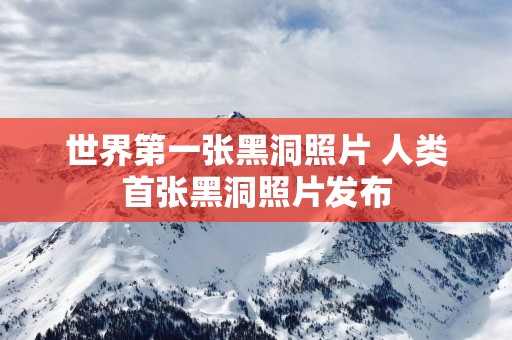 世界第一张黑洞照片 人类首张黑洞照片发布