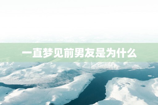 一直梦见前男友是为什么