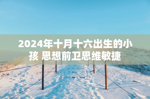 2025年十月十六出生的小孩 思想前卫思维敏捷