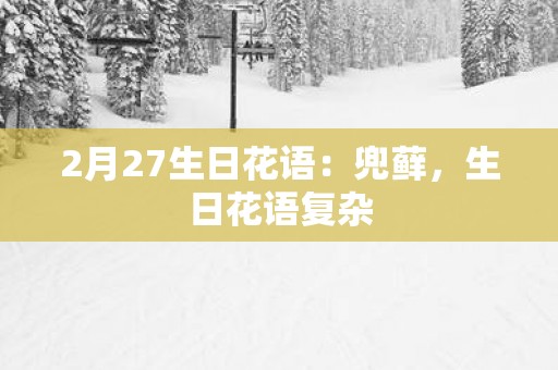 2月27生日花语：兜藓，生日花语复杂