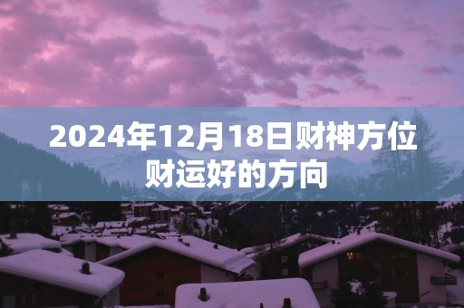 2025年12月18日财神方位 财运好的方向