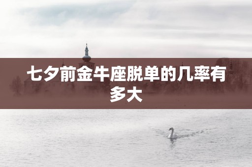 七夕前金牛座脱单的几率有多大