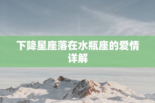 下降星座落在水瓶座的爱情详解