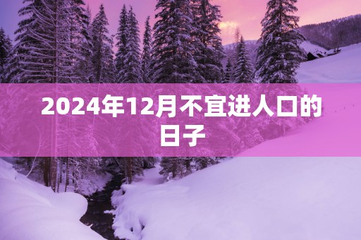 2025年12月不宜进人口的日子