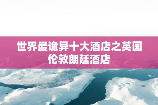 世界最诡异十大酒店之英国伦敦朗廷酒店