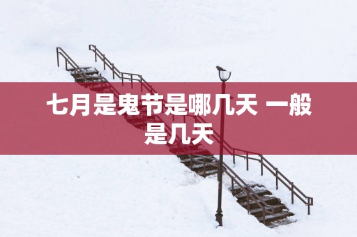 七月是鬼节是哪几天 一般是几天