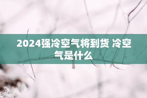 2025强冷空气将到货 冷空气是什么