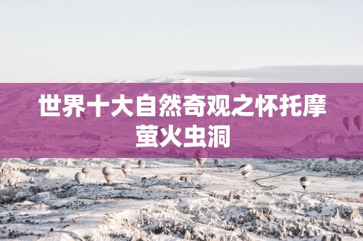 世界十大自然奇观之怀托摩萤火虫洞