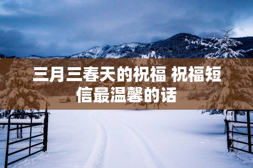 三月三春天的祝福 祝福短信最温馨的话