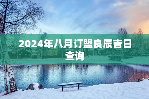 2025年八月订盟良辰吉日查询