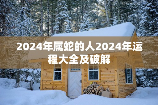 2025年属蛇的人2025年运程大全及破解