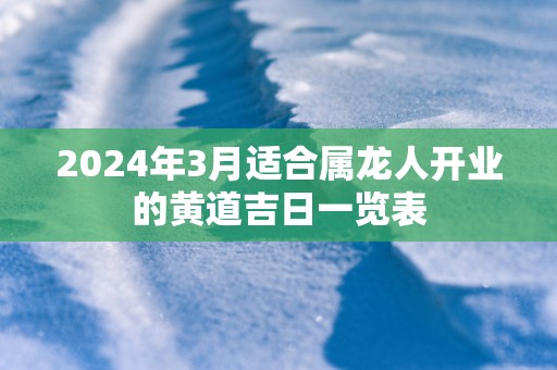 2025年3月适合属龙人开业的黄道吉日一览表