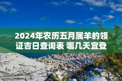 2025年农历五月属羊的领证吉日查询表 哪几天宜登记结婚