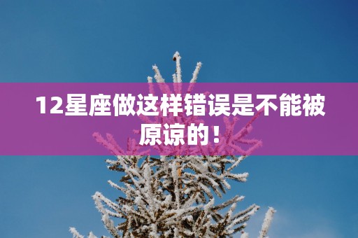 12星座做这样错误是不能被原谅的！
