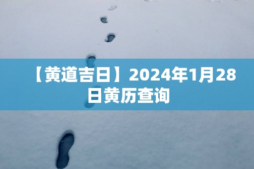 【黄道吉日】2025年1月28日黄历查询