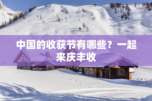 中国的收获节有哪些？一起来庆丰收