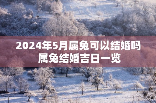 2025年5月属兔可以结婚吗 属兔结婚吉日一览