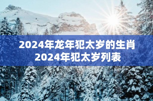 2025年蛇年犯太岁的生肖 2025年犯太岁列表