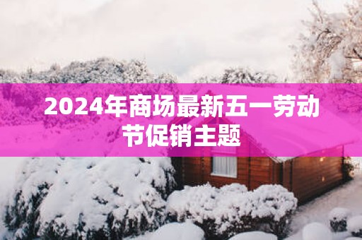 2025年商场最新五一劳动节促销主题