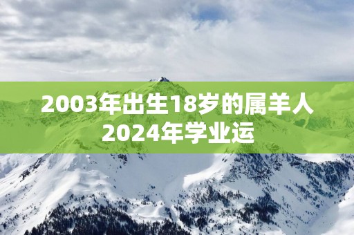2003年出生18岁的属羊人2025年学业运